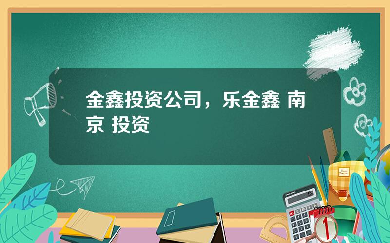 金鑫投资公司，乐金鑫 南京 投资